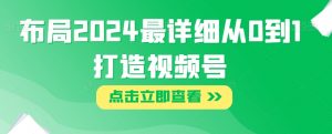 布局2024最详细从0到1打造视频号【揭秘】-知乎者也