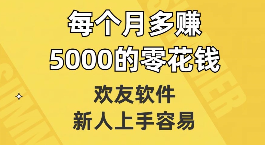 欢友软件,新人上手容易,每个月多赚5000的零花钱【揭秘】-知乎者也
