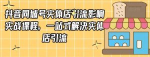 抖音同城号实体店引流营销实战课程,一站式解决实体店引流-知乎者也