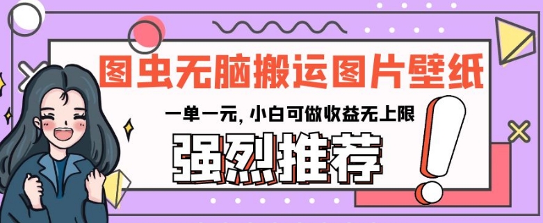 图虫无脑搬运图片壁纸,一单一元,小白可做收益无上限【揭秘】-知乎者也