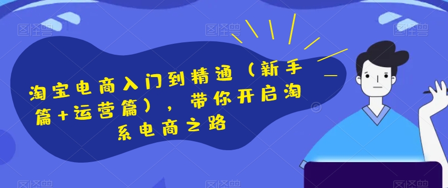淘宝电商入门到精通（新手篇+运营篇），带你开启淘系电商之路-知乎者也