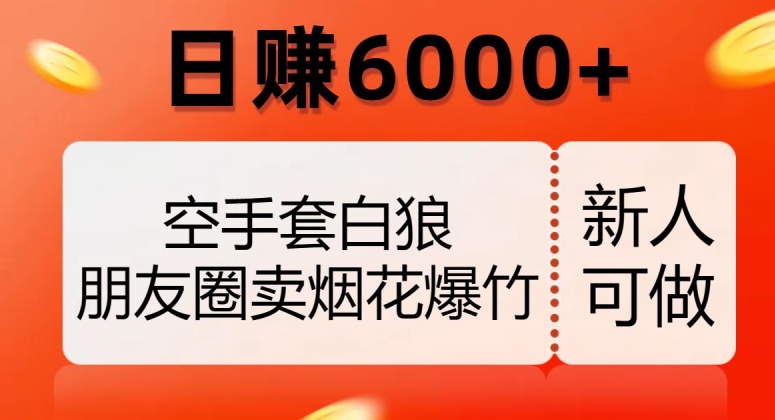 空手套白狼,朋友圈卖烟花爆竹,日赚6000+【揭秘】-知乎者也