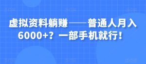 虚拟资料躺赚——普通人月入6000+？一部手机就行！-知乎者也