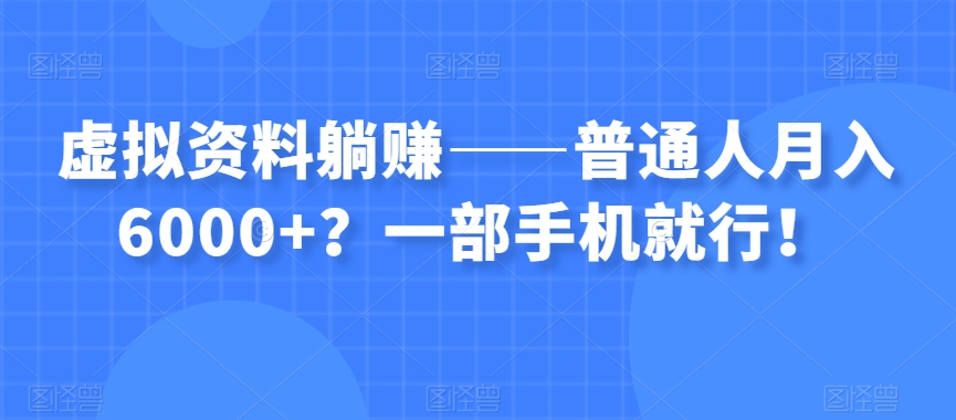 虚拟资料躺赚——普通人月入6000+?一部手机就行!-知乎者也