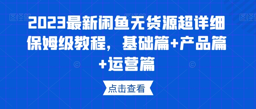 2023最新闲鱼无货源超详细保姆级教程,基础篇+产品篇+运营篇-知乎者也