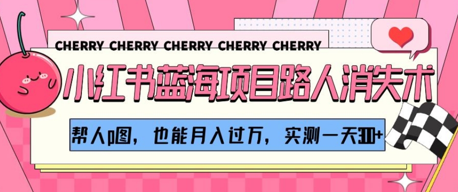 小红书蓝海项目路人消失术,帮人p图,也能月入过万,实测一天300+【揭秘】-知乎者也