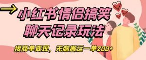 小红书情侣搞笑聊天记录玩法，接商单变现，无脑搬运一单200+【揭秘】-知乎者也