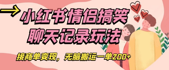 小红书情侣搞笑聊天记录玩法,接商单变现,无脑搬运一单200+【揭秘】-知乎者也