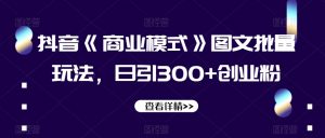 抖音《商业模式》图文批量玩法，日引300+创业粉【揭秘】-知乎者也