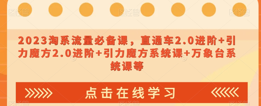 023淘系流量必备课，直通车2.0进阶+引力魔方2.0进阶+引力魔方系统课+万象台系统课等-知乎者也