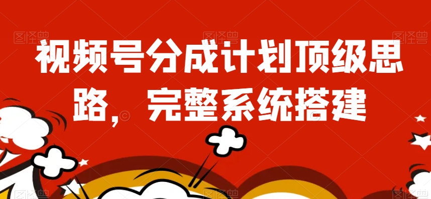 视频号分成计划顶级思路，完整系统搭建【揭秘】-知乎者也