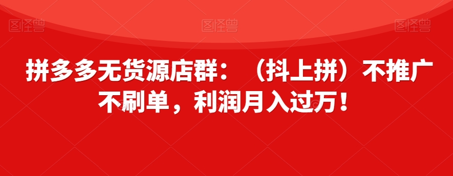 拼多多无货源店群:(抖上拼)不推广不刷单,利润月入过万!【揭秘】-知乎者也