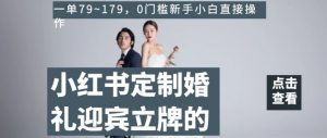 小红书定制婚礼迎宾立牌的项目,一单79~179,0门槛新手小白直接操作【揭秘】-知乎者也