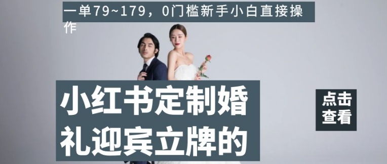 小红书定制婚礼迎宾立牌的项目,一单79~179,0门槛新手小白直接操作【揭秘】-知乎者也