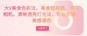 大V美食色彩法，美食短视频，学习相机，清晰透亮灯光法，剪映剪辑，美感调色-知乎者也