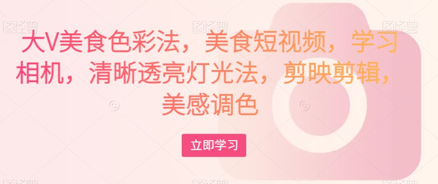 大V美食色彩法，美食短视频，学习相机，清晰透亮灯光法，剪映剪辑，美感调色-知乎者也