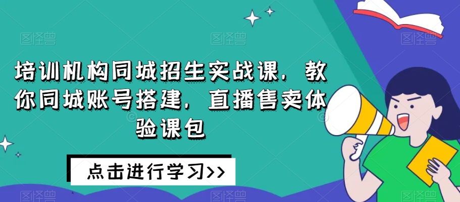 培训机构同城招生实战课,教你同城账号搭建,直播售卖体验课包-知乎者也