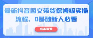 最新抖音图文带货保姆级实操流程，0基础新人必看-知乎者也