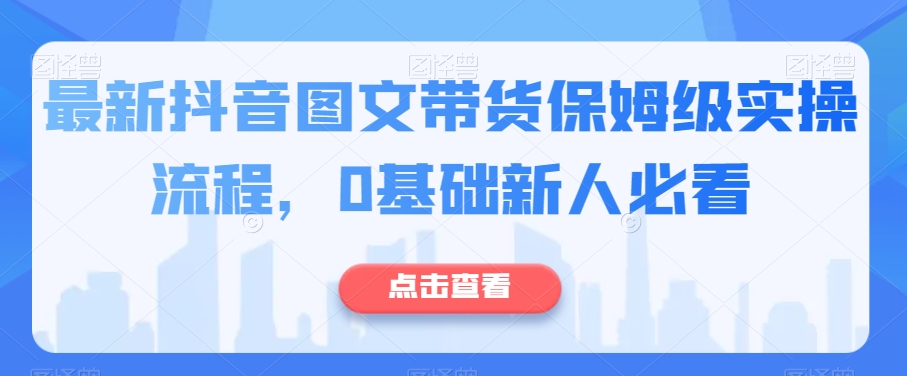 最新抖音图文带货保姆级实操流程，0基础新人必看-知乎者也