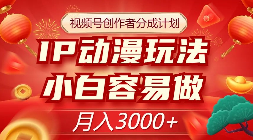 视频号创作者分成计划，IP动漫玩法，小白容易做，月入3000+【揭秘】-知乎者也