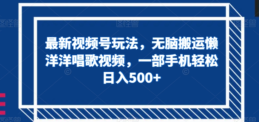 最新视频号玩法,无脑搬运懒洋洋唱歌视频,一部手机轻松日入500+【揭秘】-知乎者也