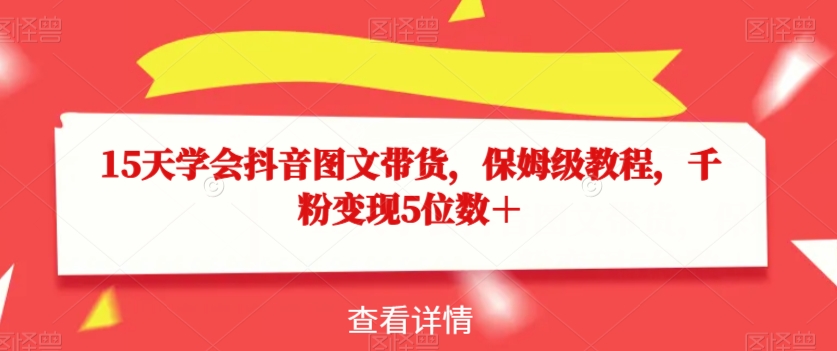 15天学会抖音图文带货,保姆级教程,千粉变现5位数+-知乎者也
