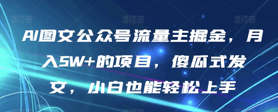 AI图文公众号流量主掘金,月入5W+的项目,傻瓜式发文,小白也能轻松上手【揭秘】-知乎者也
