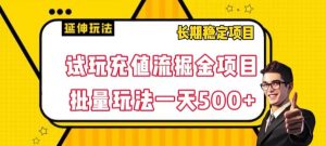 试玩充值流掘金项目,批量矩阵玩法一天500+【揭秘】-知乎者也