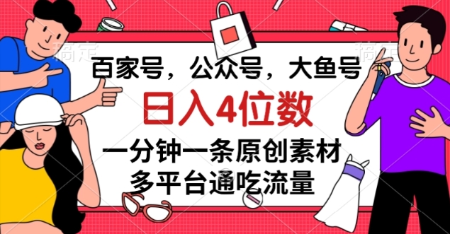 百家号,公众号,大鱼号一分钟一条原创素材,多平台通吃流量,日入4位数【揭秘】-知乎者也