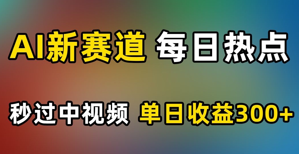 AI新赛道,每日热点,秒过中视频,单日收益300+【揭秘】-知乎者也