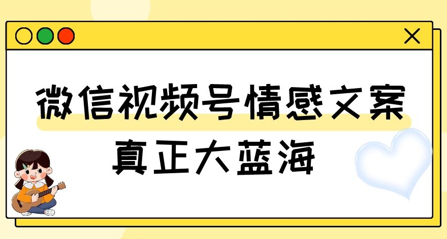 视频号情感文案,真正大蓝海,简单操作,新手小白轻松上手(教程+素材)【揭秘】-知乎者也