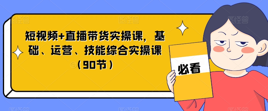 短视频+直播带货实操课,基础、运营、技能综合实操课(90节)-知乎者也