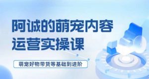 萌宠短视频运营实操课，​萌宠好物带货基础到进阶-知乎者也