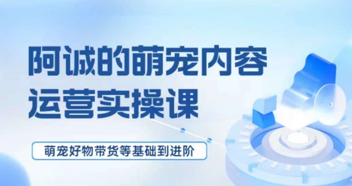 萌宠短视频运营实操课，​萌宠好物带货基础到进阶-知乎者也
