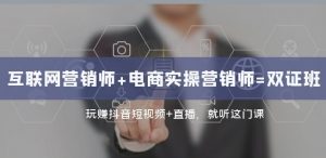 互联网·营销师+电商实操营销师=双证班:玩赚抖音短视频+直播就听这门课-知乎者也