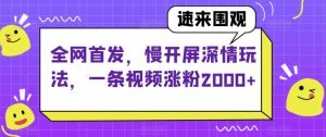 全网首发，慢开屏深情玩法，一条视频涨粉2000+【揭秘】-知乎者也