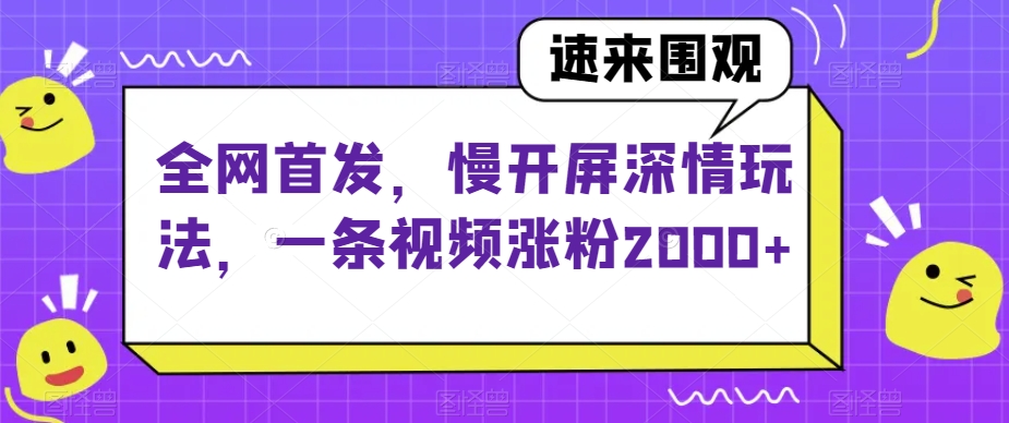 全网首发，慢开屏深情玩法，一条视频涨粉2000+【揭秘】-知乎者也