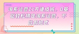 淘系运营21天速成班,0基础轻松搞定淘系运营,不做假把式-知乎者也