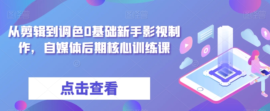 从剪辑到调色0基础新手影视制作,自媒体后期核心训练课-知乎者也