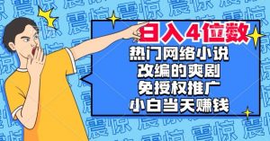 热门网络小说改编的爽剧，免授权推广，新人当天就能赚钱，日入4位数【揭秘】-知乎者也