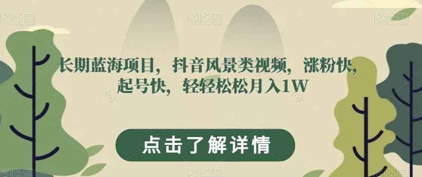 长期蓝海项目,抖音风景类视频,涨粉快,起号快,轻轻松松月入1W【揭秘】-知乎者也