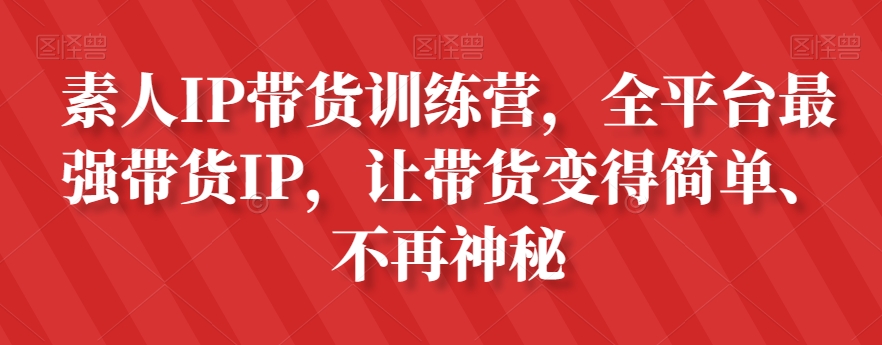 素人IP带货训练营,全平台最强带货IP,让带货变得简单、不再神秘-知乎者也