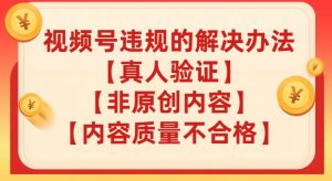 视频号【真人验证】【内容质量不合格】【非原创内容】的违规解决办法【揭秘】-知乎者也