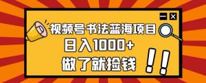视频号书法蓝海项目，玩法简单，日入1000+【揭秘】-知乎者也