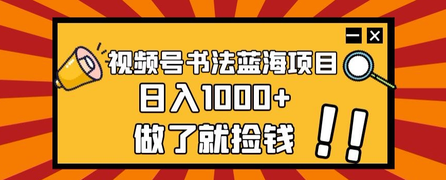 视频号书法蓝海项目,玩法简单,日入1000+【揭秘】-知乎者也