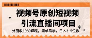 视频号原创短视频引流直播间项目，日入3~5五位数【揭秘】-知乎者也
