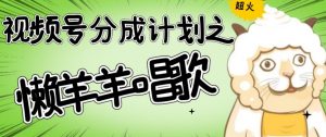 视频号分成计划之懒羊羊唱歌，羊村的羊唱歌号爆火，操作简单，收益轻松破千【揭秘】-知乎者也