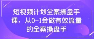短视频计划全案操盘手课,从0-1会做有效流量的全案操盘手-知乎者也