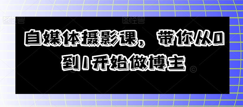 自媒体摄影课,带你从0到1开始做博主-知乎者也