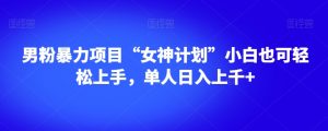 男粉暴力项目“女神计划”小白也可轻松上手，单人日入上千+【揭秘】-知乎者也